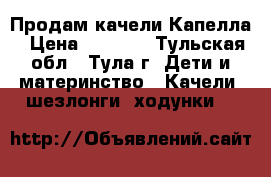 Продам качели Капелла › Цена ­ 3 000 - Тульская обл., Тула г. Дети и материнство » Качели, шезлонги, ходунки   